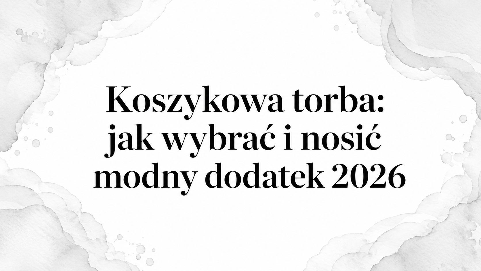 Koszykowa torba: jak wybrać i nosić modny dodatek 2026