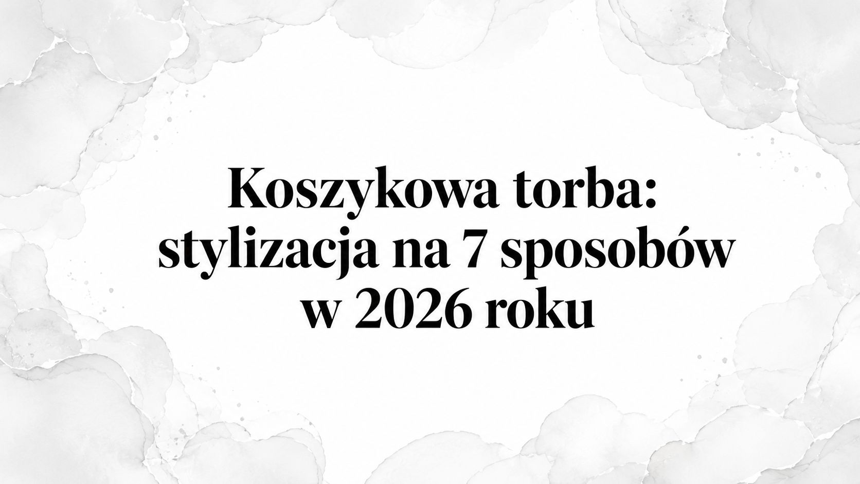 Koszykowa torba: stylizacja na 7 sposobów w 2026 roku