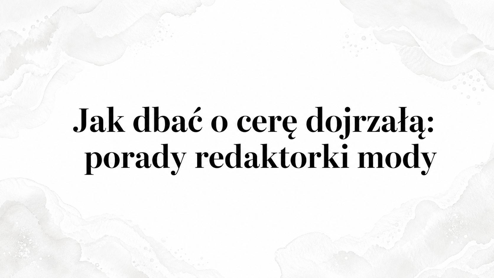 Jak dbać o cerę dojrzałą: porady redaktorki mody