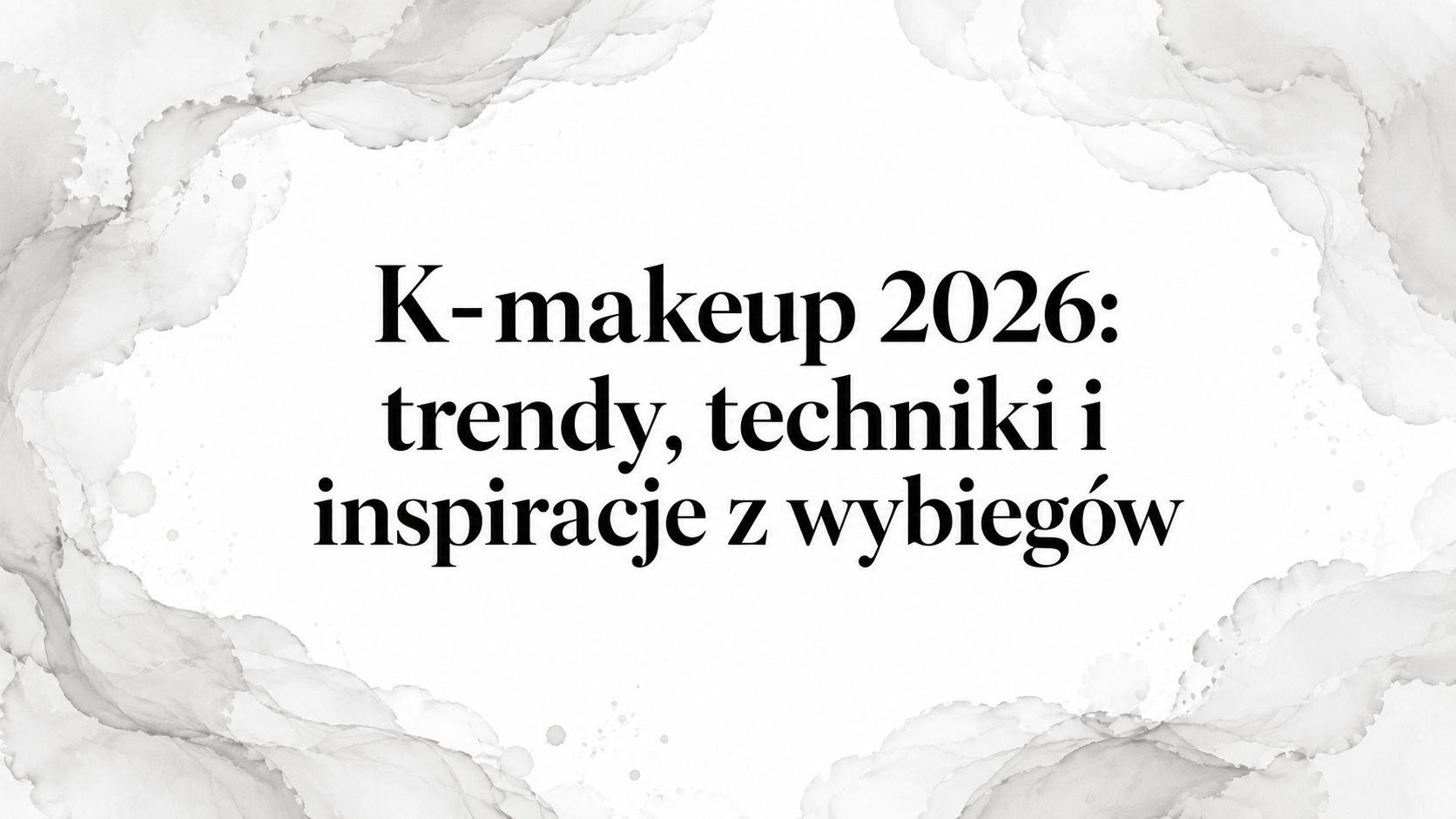 K-makeup 2026: trendy, techniki i inspiracje z wybiegów
