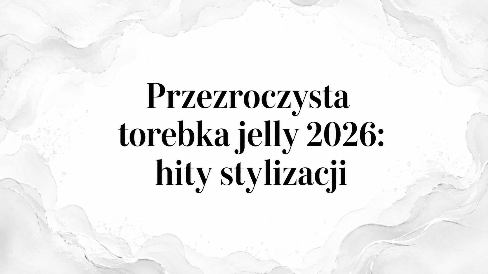 Przezroczysta torebka jelly 2026: hity stylizacji